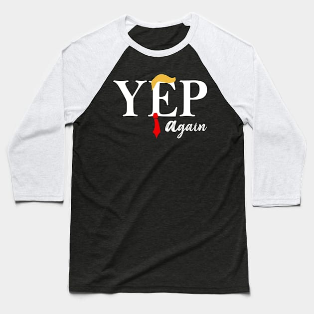 Trump Yep Again Baseball T-Shirt by celestewilliey